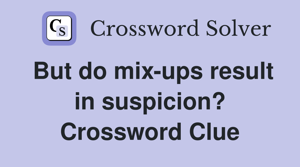 But do mixups result in suspicion? Crossword Clue Answers